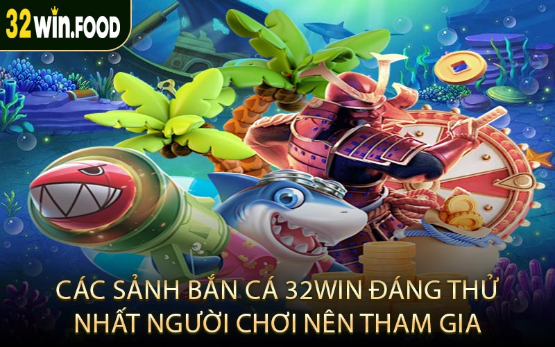 Các sảnh bắn cá 32win đáng thử nhất người chơi nên tham gia