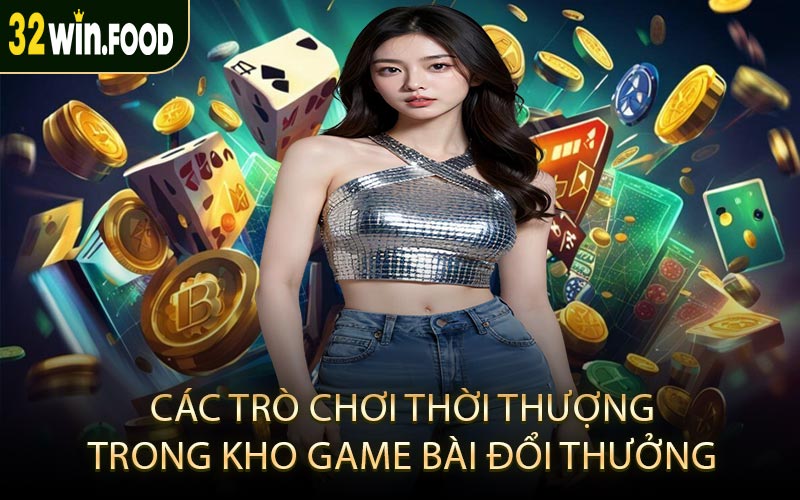 Các trò chơi thời thượng trong kho game bài đổi thưởng