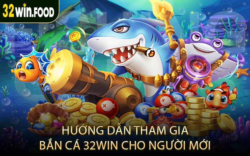 Hướng dẫn tham gia bắn cá 32win cho người mới
