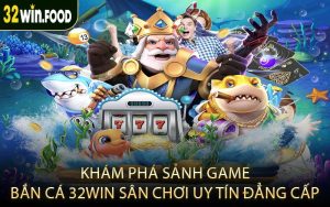 Khám phá sảnh game bắn cá 32WIN sân chơi uy tín đẳng cấp