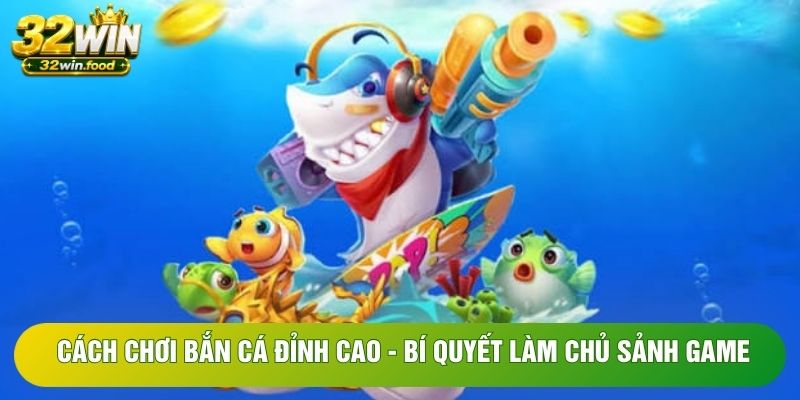 Cách Chơi Bắn Cá Đỉnh Cao - Bí Quyết Làm Chủ Sảnh Game