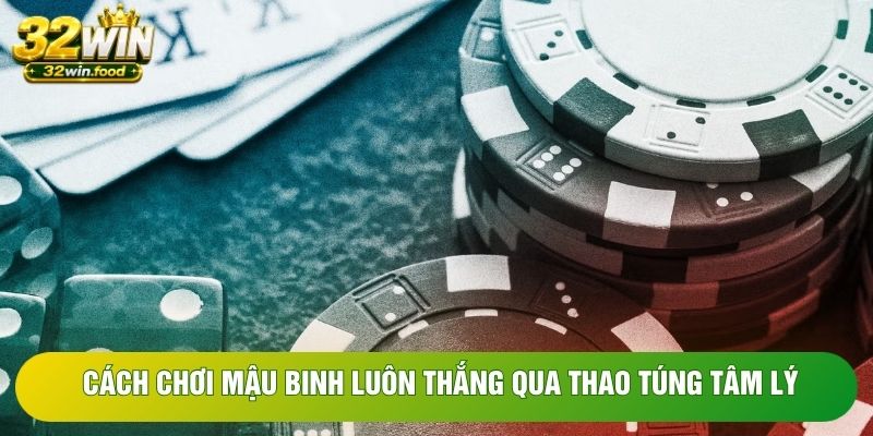 Cách chơi mậu binh luôn thắng qua thao túng tâm lý Cách chơi mậu binh luôn thắng qua thao túng tâm lý
