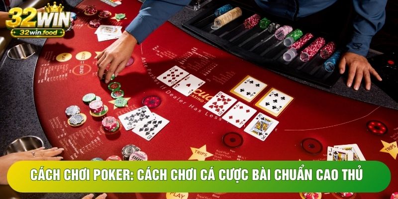 Cách Chơi Poker: Cách chơi Cá Cược Bài Chuẩn Cao Thủ
