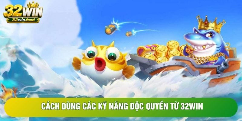 Cách dùng các kỹ năng độc quyền từ 32WIN Cách dùng các kỹ năng độc quyền từ 32WIN