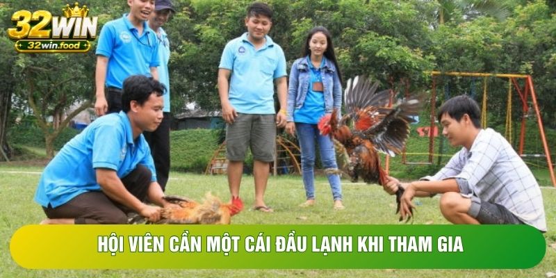 Hội viên cần một cái đầu lạnh khi tham gia Hội viên cần một cái đầu lạnh khi tham gia