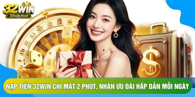 Nạp Tiền 32win Chỉ Mất 2 Phút, Nhận Ưu Đãi Hấp Dẫn Mỗi Ngày