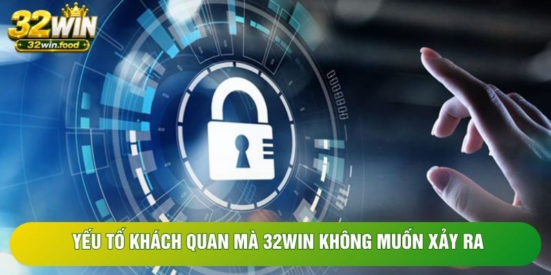 Yếu tố khách quan mà 32WIN không muốn xảy ra Yếu tố khách quan mà 32WIN không muốn xảy ra
